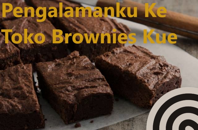 Pengalamanku Ke Toko Brownies Kue