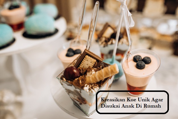 Kreasikan Kue Unik Agar Disukai Anak Di Rumah