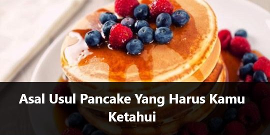 Asal Usul Pancake Yang Harus Kamu Ketahui
